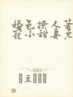 婚色撩人萧少独宠小甜妻免费阅读