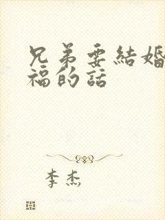 兄弟要结婚了祝福的话