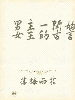 男主一开始要杀女主的古言