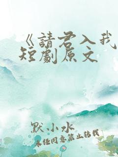 《请君入我怀》短剧原文