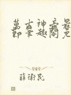 万古神帝最新章节笔趣阁免费阅读