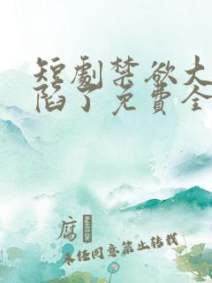 短剧禁欲大佬沦陷了免费全集