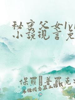 秘密父女1v1小说现言免费阅读
