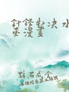 针锋对决 水千丞漫画