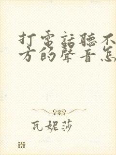 打电话听不到对方的声音怎么回事