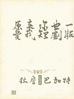 原来你也一直深爱我短剧版