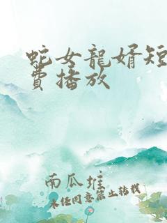 蛇女龙婿短剧免费播放