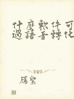 什么软件可以通过语音转化成文字