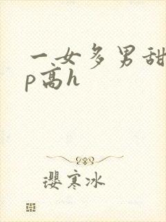 一女多男甜宠np高h