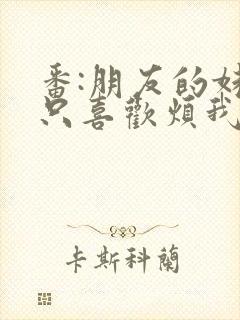 番:朋友的妹妹只喜欢烦我