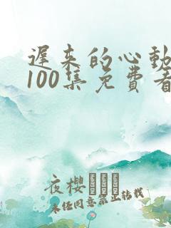 迟来的心动短剧100集免费看