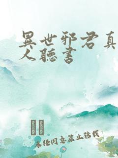 异世邪君真人多人听书