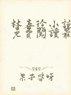 林春玲小说全文免费阅读最新章节儿