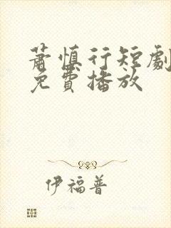 萧慎行短剧全集免费播放