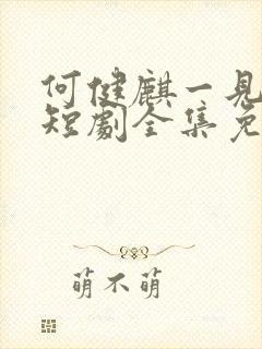 何健麒一见钟情短剧全集免费播放