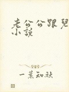 老公公跟儿媳妇小说