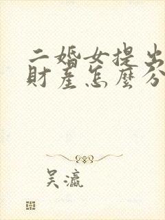 二婚女提出离婚财产怎么分