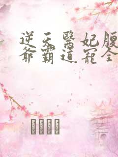 逆天医妃腹黑王爷霸道宠全文免费