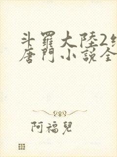 斗罗大陆2绝世唐门小说全文阅读免费