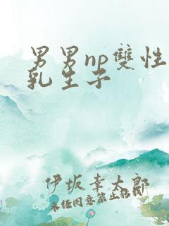 男男np双性产乳生子