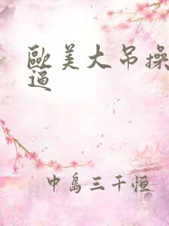 欧美大吊操美女逼