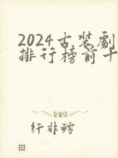 2024古装剧排行榜前十名