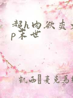 超h肉欲爽文np末世