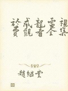 于成龙电视剧免费观看全集40集