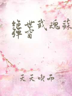 绝世武魂苏莫无弹窗