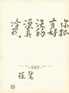 冷漠没有你陪伴我真的好孤单原唱