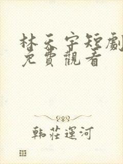 林天宇短剧全集免费观看