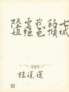 陆云我的七个姐姐绝色倾城