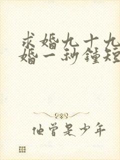 求婚九十九次离婚一秒钟短剧免费观看