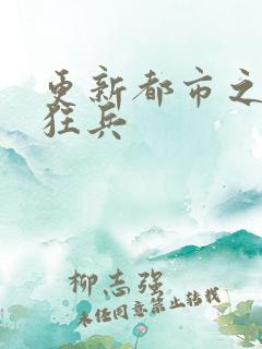 更新都市之最强狂兵