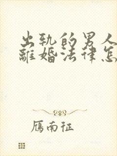 出轨的男人提出离婚法律怎么判