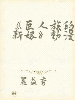 《巨人族的花嫁新娘》动漫