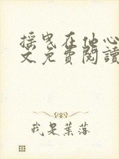 摇曳在他心尖全文免费阅读