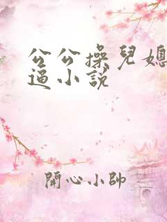 公公操儿媳妇小逼小说