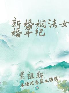 新婚姻法女方结婚年纪