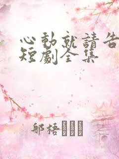 心动就请告诉我短剧全集