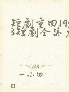 短剧重回1993短剧全集免费