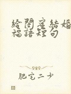 给闺蜜结婚的祝福语短句