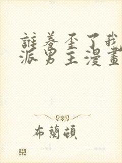 谁养歪了我的反派男主漫画全集免