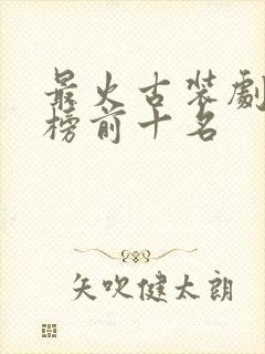 最火古装剧排行榜前十名