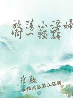 放荡小淫妇h嗯啊～轻点