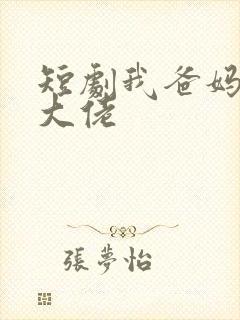 短剧我爸妈都是大佬