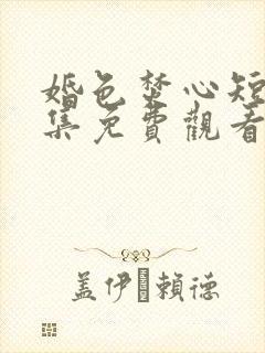 婚色焚心短剧全集免费观看