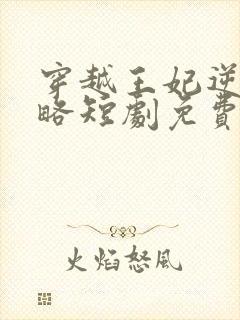 穿越王妃逆袭攻略短剧免费观看全集