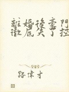 离婚后豪门前夫彻底失了控txt下载全集