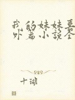 我的妹妹嘉嘉番外篇小说全文阅读